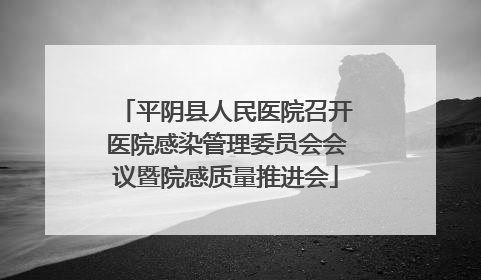平阴县人民医院召开医院感染管理委员会会议暨院感质量推进会